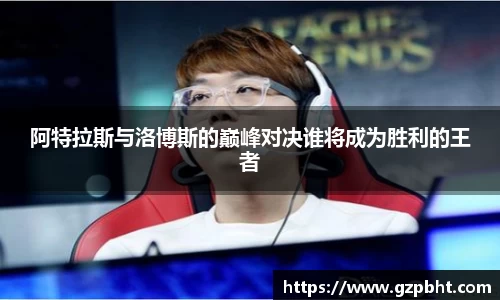 阿特拉斯与洛博斯的巅峰对决谁将成为胜利的王者